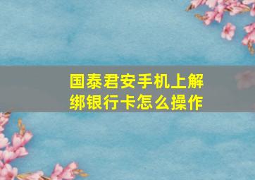 国泰君安手机上解绑银行卡怎么操作