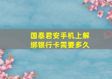 国泰君安手机上解绑银行卡需要多久