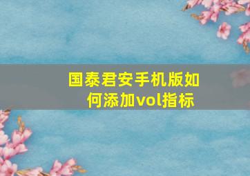 国泰君安手机版如何添加vol指标