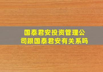 国泰君安投资管理公司跟国泰君安有关系吗