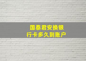 国泰君安换银行卡多久到账户