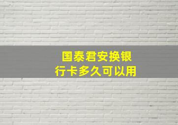 国泰君安换银行卡多久可以用