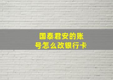 国泰君安的账号怎么改银行卡