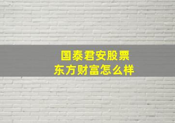 国泰君安股票东方财富怎么样