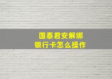 国泰君安解绑银行卡怎么操作