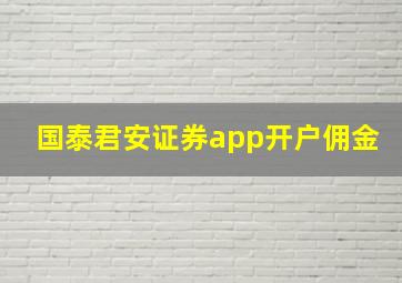 国泰君安证券app开户佣金