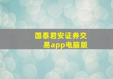 国泰君安证券交易app电脑版