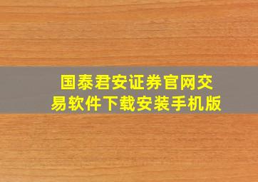 国泰君安证券官网交易软件下载安装手机版