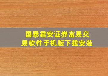 国泰君安证券富易交易软件手机版下载安装