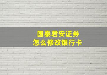 国泰君安证券怎么修改银行卡