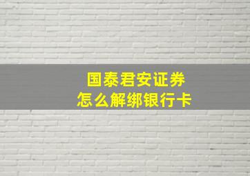 国泰君安证券怎么解绑银行卡