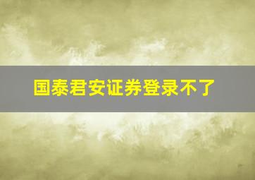 国泰君安证券登录不了