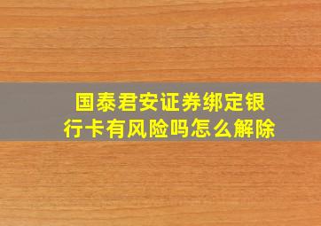 国泰君安证券绑定银行卡有风险吗怎么解除