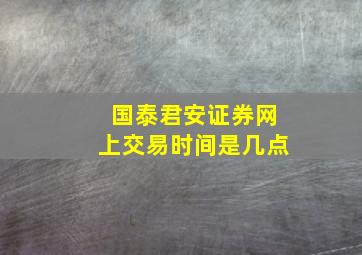 国泰君安证券网上交易时间是几点