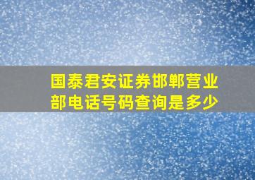 国泰君安证券邯郸营业部电话号码查询是多少