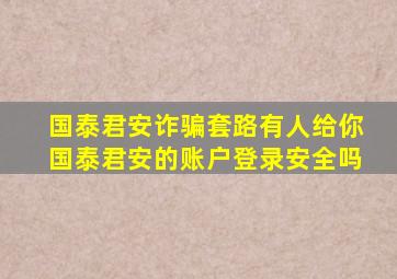 国泰君安诈骗套路有人给你国泰君安的账户登录安全吗