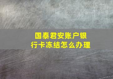 国泰君安账户银行卡冻结怎么办理