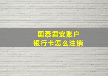 国泰君安账户银行卡怎么注销