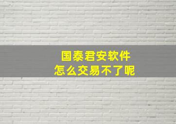 国泰君安软件怎么交易不了呢