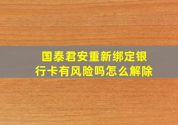 国泰君安重新绑定银行卡有风险吗怎么解除