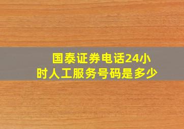 国泰证券电话24小时人工服务号码是多少