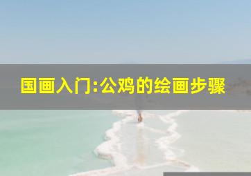 国画入门:公鸡的绘画步骤