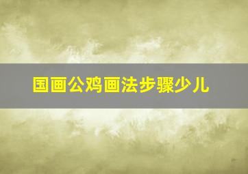 国画公鸡画法步骤少儿