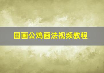 国画公鸡画法视频教程