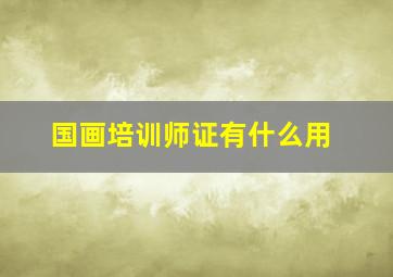 国画培训师证有什么用