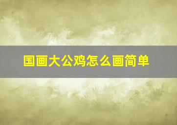 国画大公鸡怎么画简单