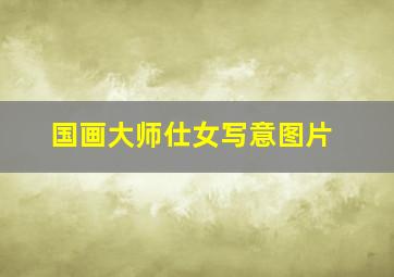 国画大师仕女写意图片