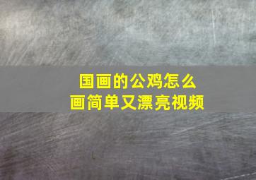 国画的公鸡怎么画简单又漂亮视频