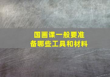 国画课一般要准备哪些工具和材料