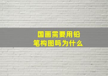 国画需要用铅笔构图吗为什么