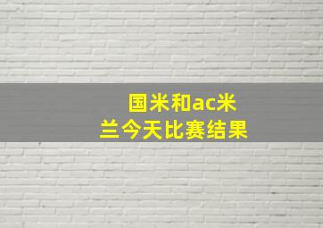 国米和ac米兰今天比赛结果