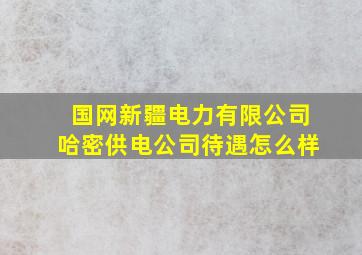 国网新疆电力有限公司哈密供电公司待遇怎么样