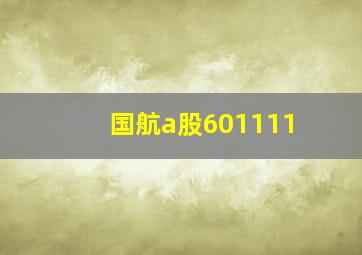 国航a股601111