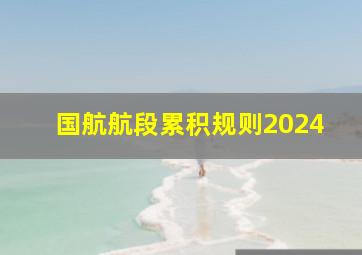 国航航段累积规则2024