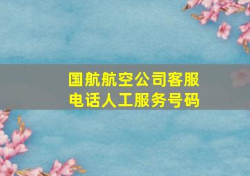 国航航空公司客服电话人工服务号码