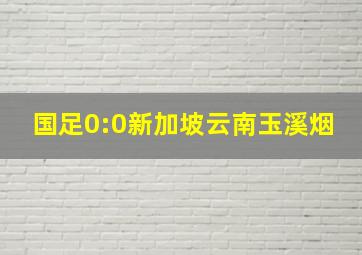 国足0:0新加坡云南玉溪烟