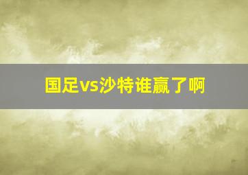 国足vs沙特谁赢了啊