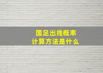 国足出线概率计算方法是什么