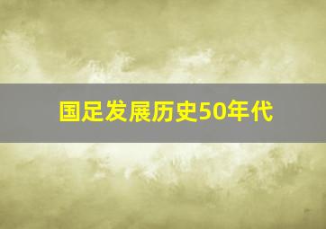 国足发展历史50年代