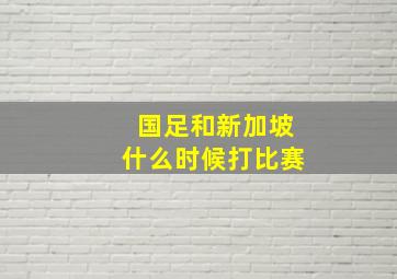 国足和新加坡什么时候打比赛