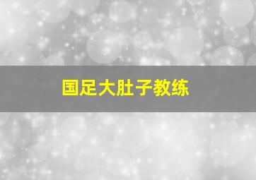 国足大肚子教练