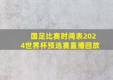 国足比赛时间表2024世界杯预选赛直播回放