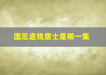 国足退钱居士是哪一集