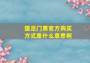 国足门票官方购买方式是什么意思啊