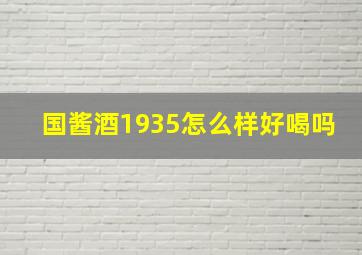 国酱酒1935怎么样好喝吗