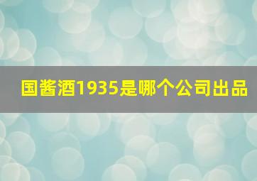 国酱酒1935是哪个公司出品